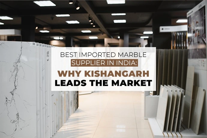 Best Imported Marble Supplier in India: Why Kishangarh Leads the Market