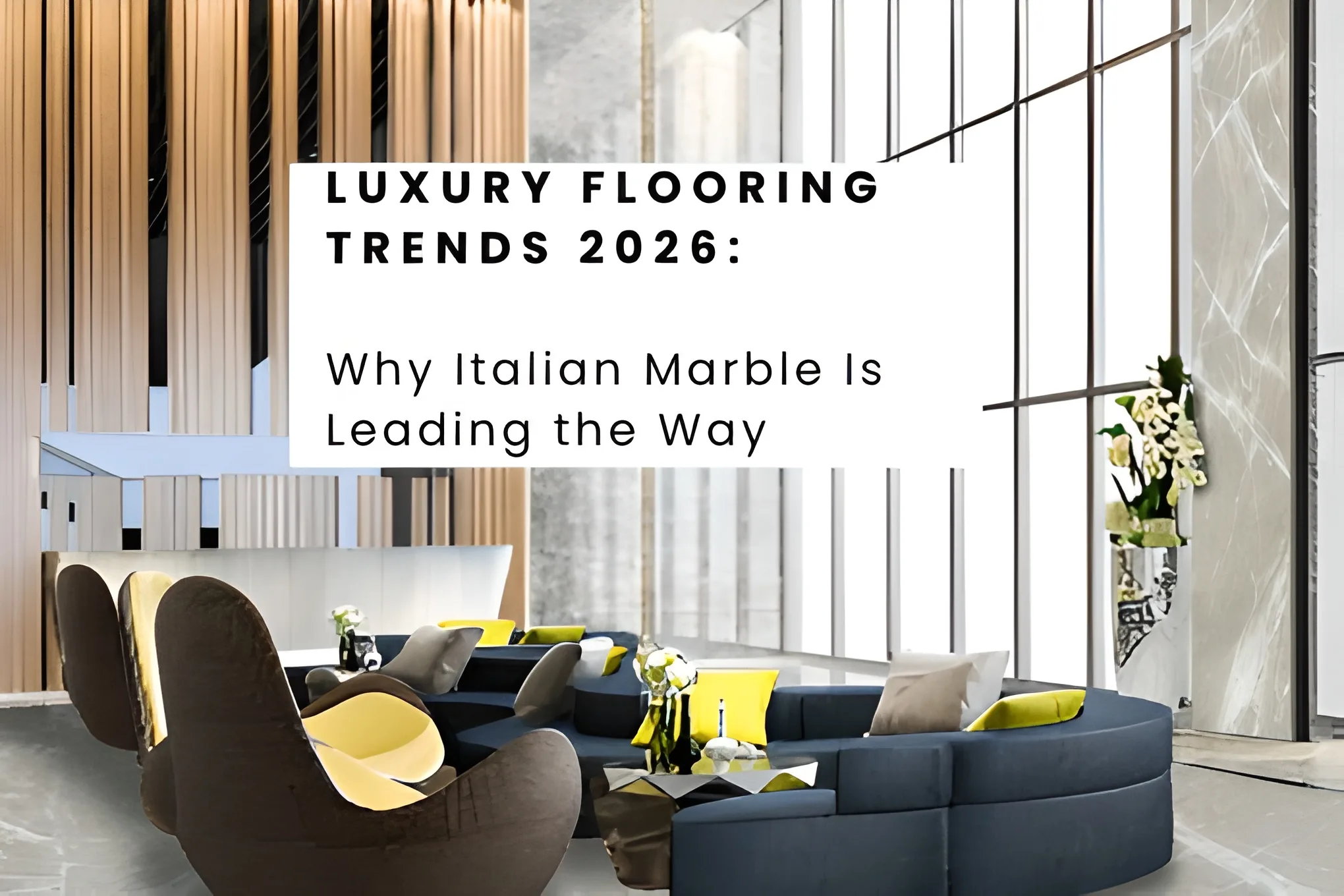 Luxury Flooring Trends 2026: Why Italian Marble Is Leading the Way