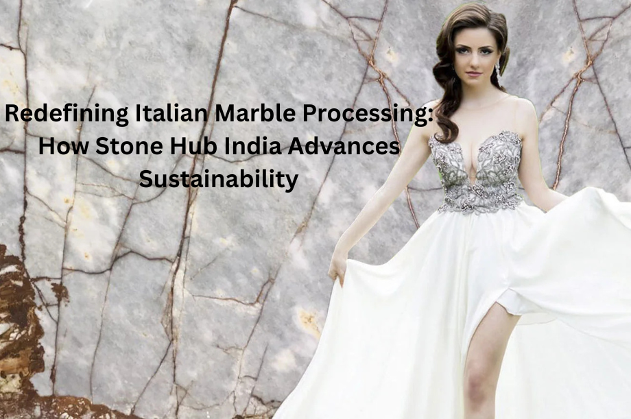 Redefining Italian Marble Processing: How Stone Hub India Advances Sustainability