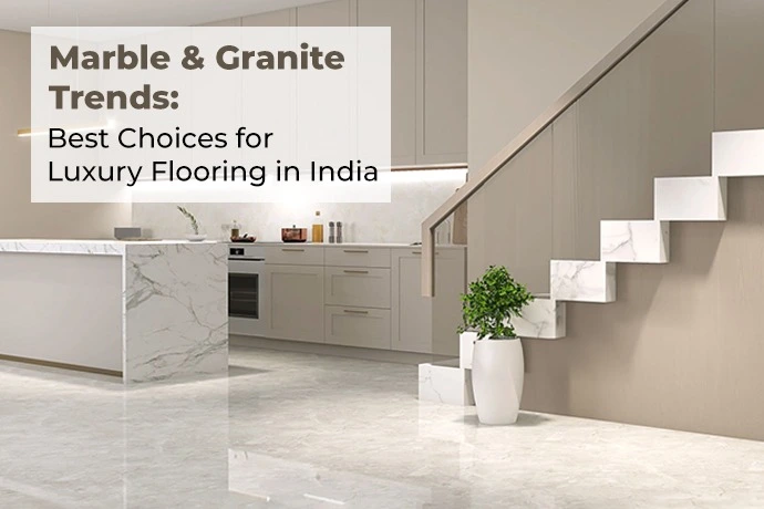 Marble & Granite Trends: Best Choices for Luxury Flooring in India