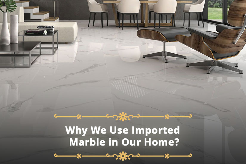 Why We Use Imported Marble in Our Home?                                 